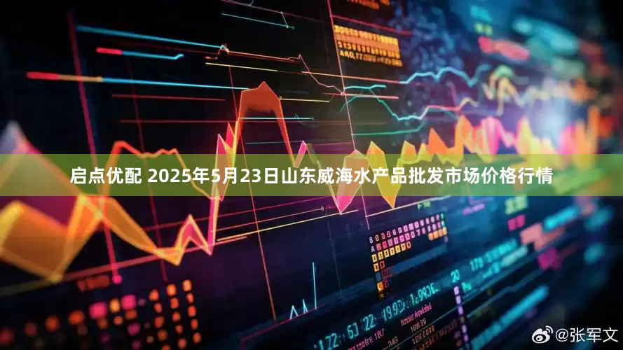 启点优配 2025年5月23日山东威海水产品批发市场价格行情