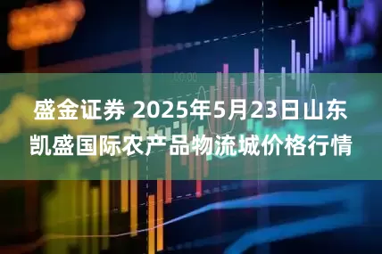 盛金证券 2025年5月23日山东凯盛国际农产品物流城价格行情