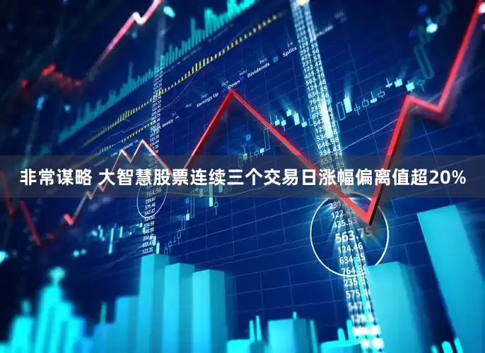 非常谋略 大智慧股票连续三个交易日涨幅偏离值超20%