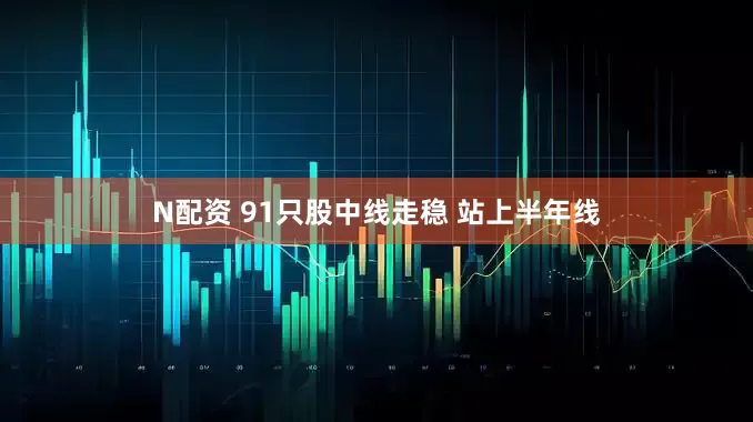N配资 91只股中线走稳 站上半年线