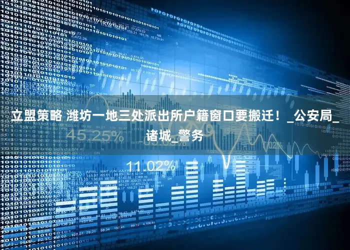 立盟策略 潍坊一地三处派出所户籍窗口要搬迁！_公安局_诸城_警务
