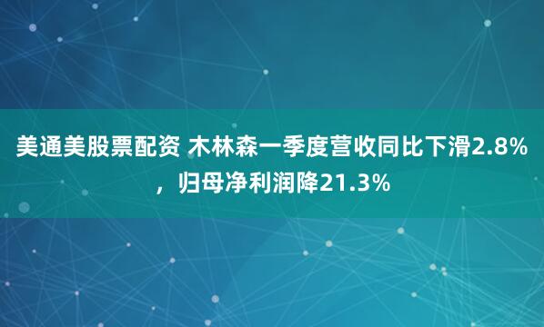美通美股票配资 木林森一季度营收同比下滑2.8%，归母净利润降21.3%