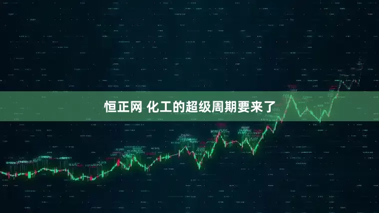 恒正网 化工的超级周期要来了