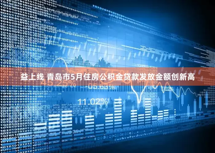 益上线 青岛市5月住房公积金贷款发放金额创新高