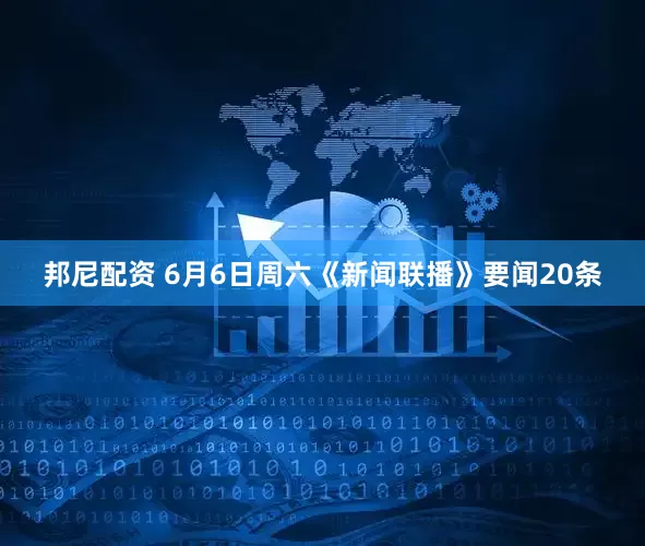 邦尼配资 6月6日周六《新闻联播》要闻20条